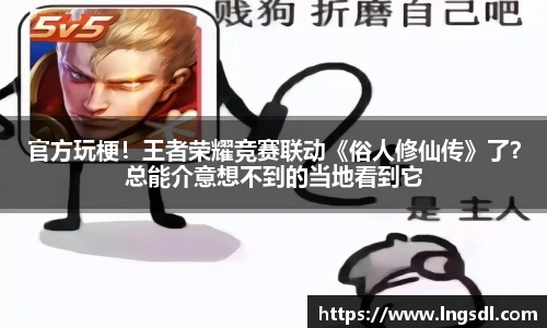 官方玩梗！王者荣耀竞赛联动《俗人修仙传》了？总能介意想不到的当地看到它