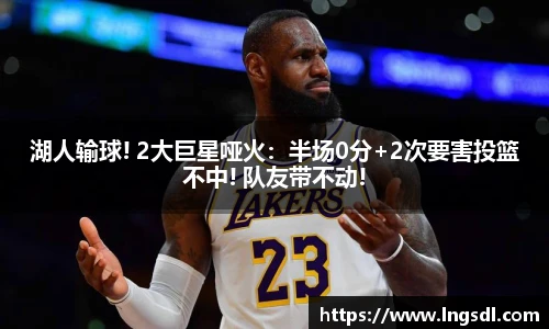 湖人输球! 2大巨星哑火：半场0分+2次要害投篮不中! 队友带不动!