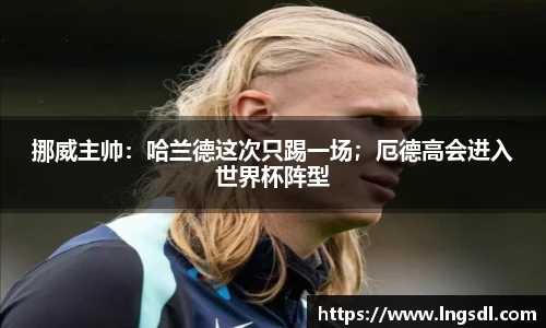 挪威主帅：哈兰德这次只踢一场；厄德高会进入世界杯阵型